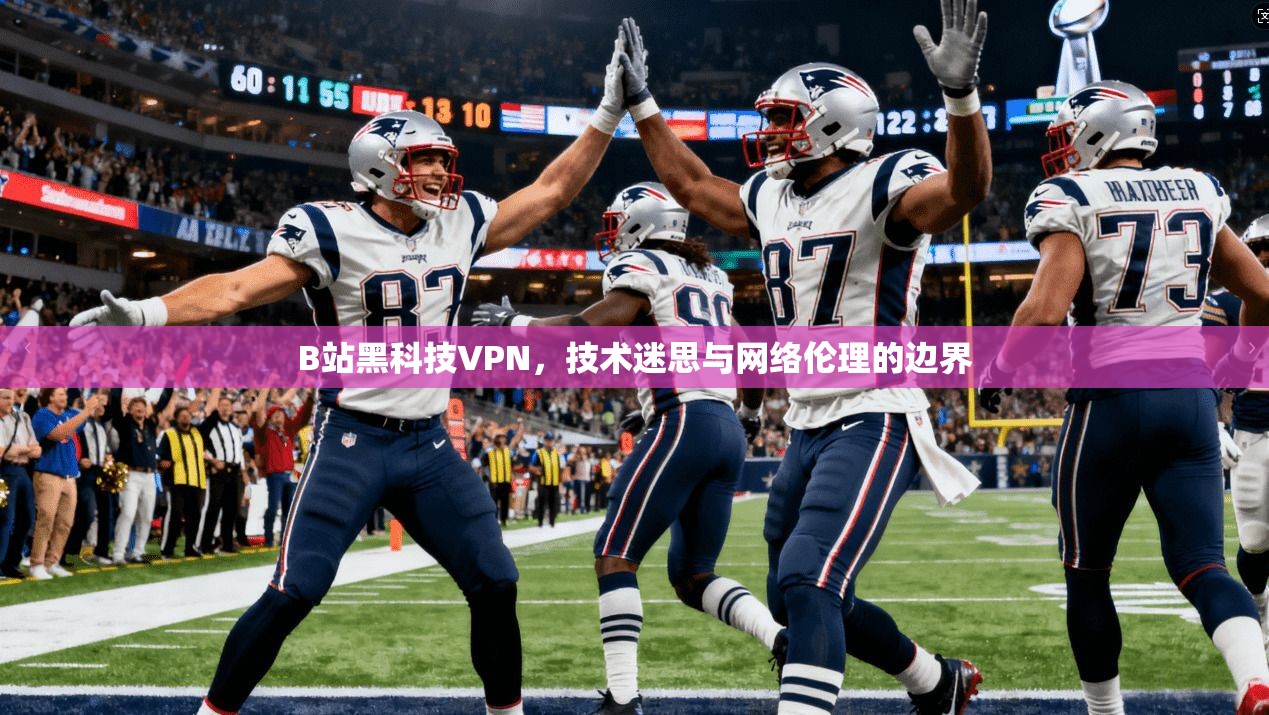 B站黑科技VPN，技术迷思与网络伦理的边界