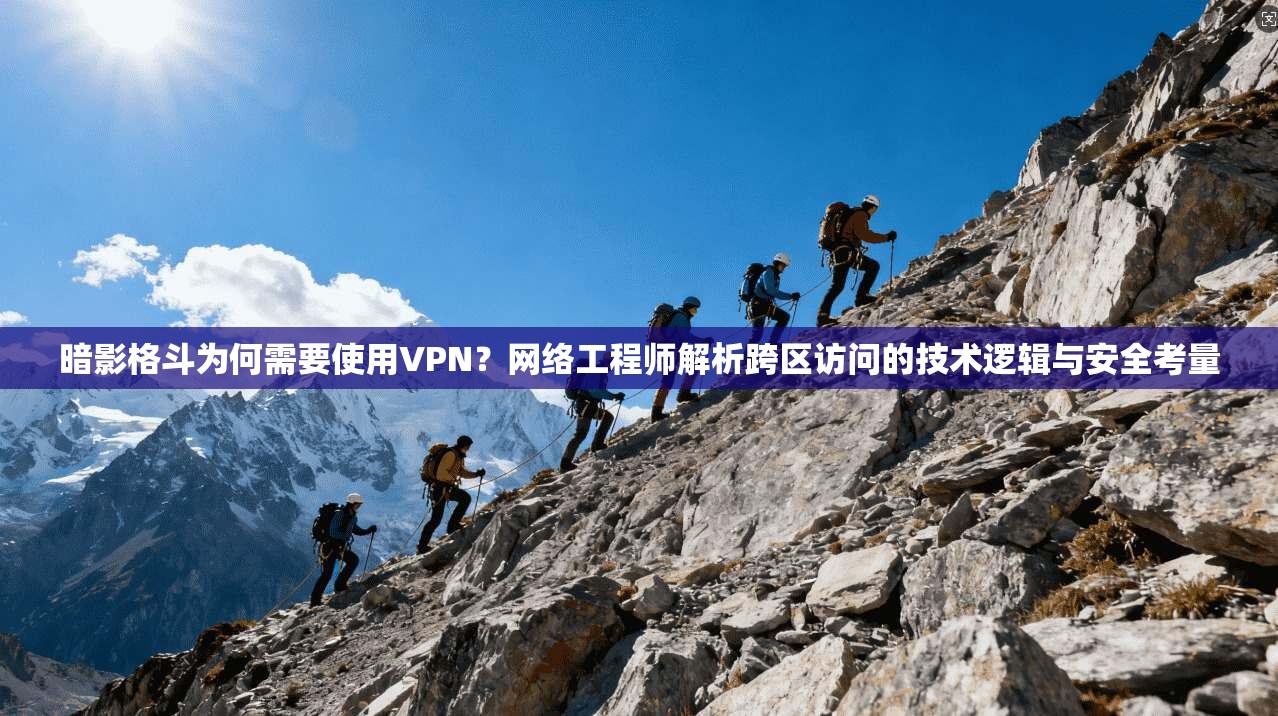 暗影格斗为何需要使用VPN？网络工程师解析跨区访问的技术逻辑与安全考量