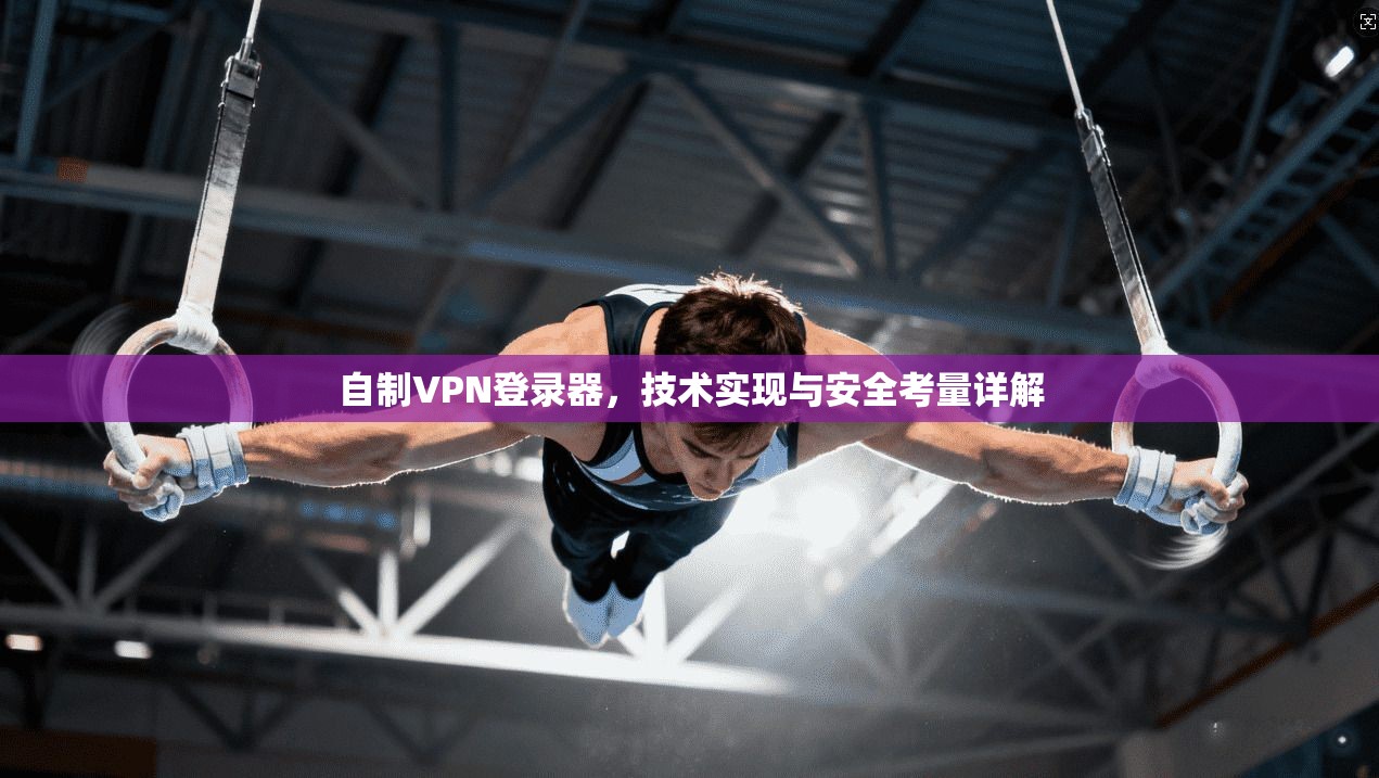 自制VPN登录器，技术实现与安全考量详解