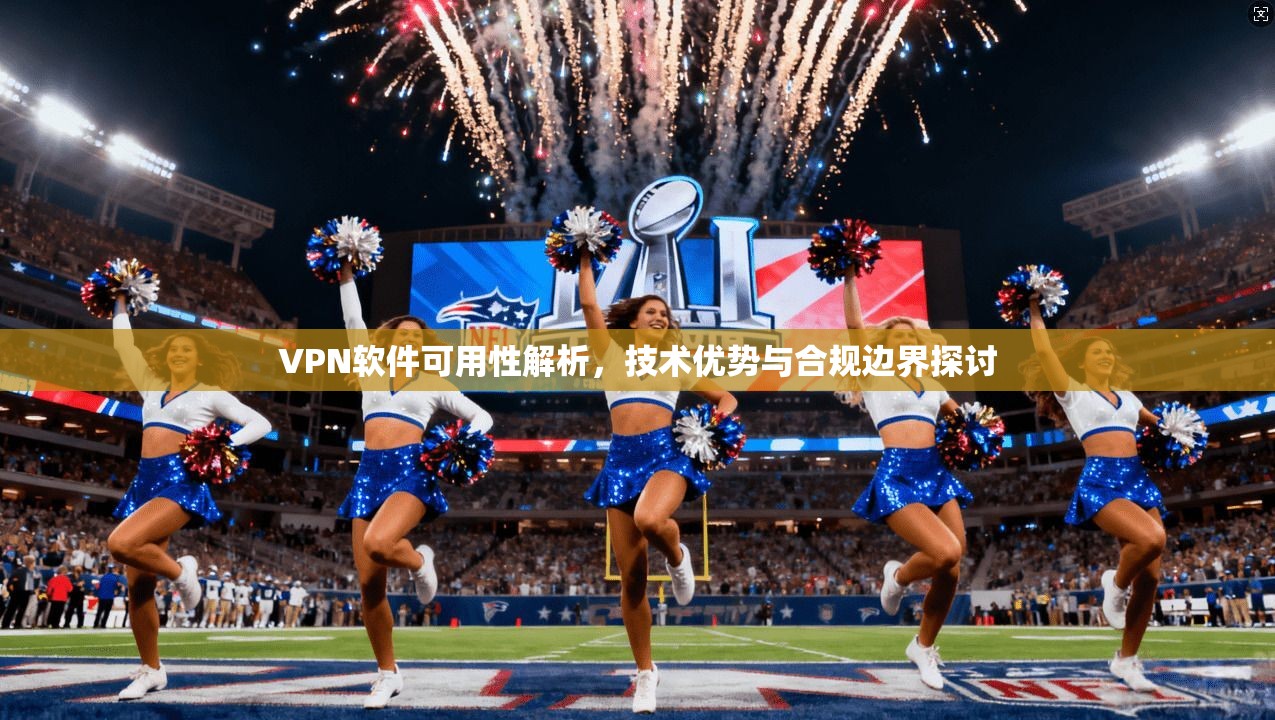 VPN软件可用性解析，技术优势与合规边界探讨