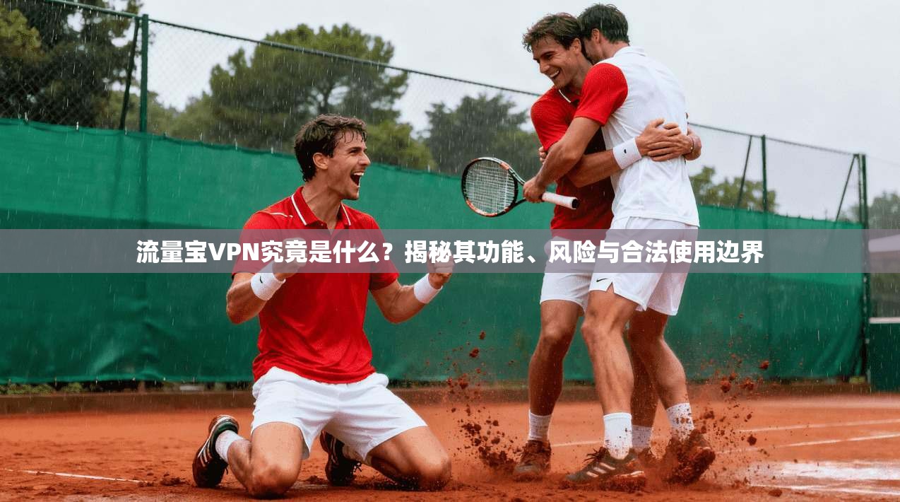 流量宝VPN究竟是什么?揭秘其功能、风险与合法使用边界