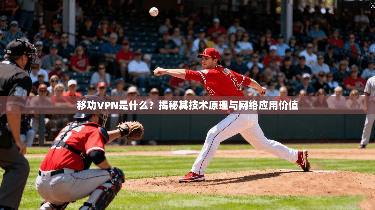 移功VPN是什么？揭秘其技术原理与网络应用价值