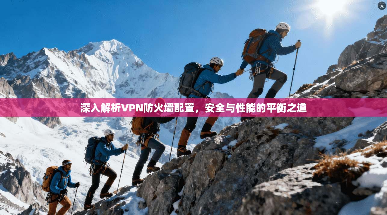深入解析VPN防火墙配置，安全与性能的平衡之道