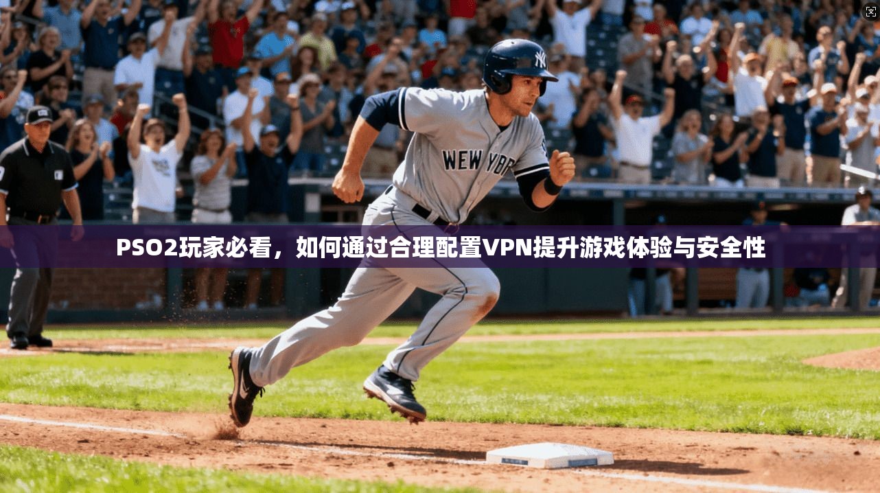 PSO2玩家必看，如何通过合理配置VPN提升游戏体验与安全性