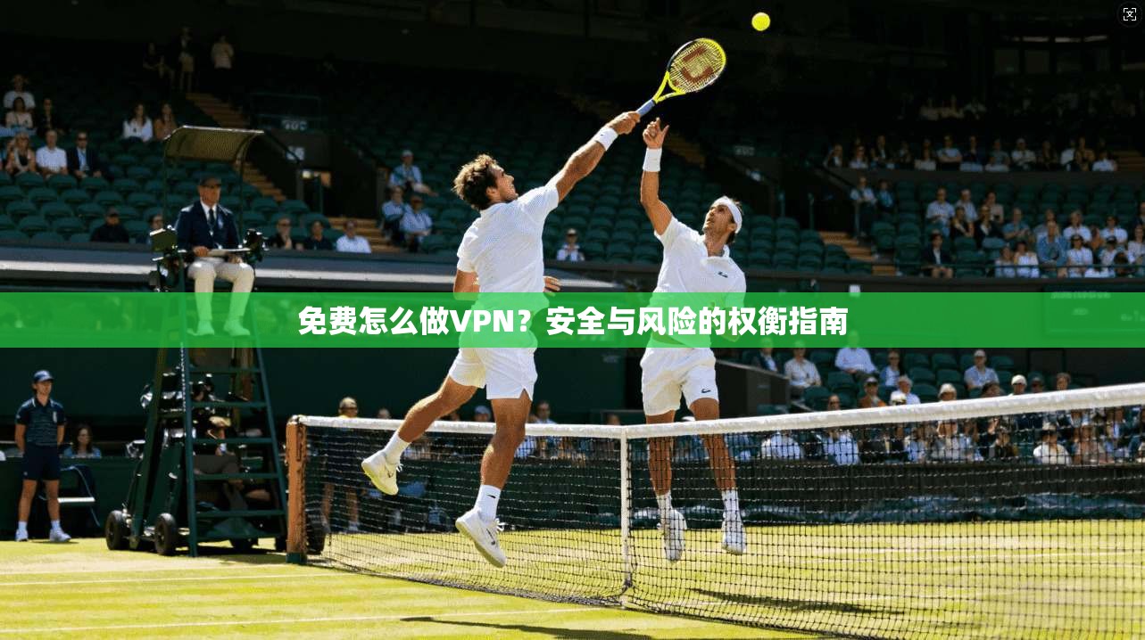 免费怎么做VPN？安全与风险的权衡指南