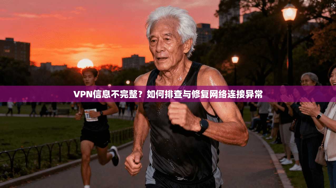 VPN信息不完整？如何排查与修复网络连接异常
