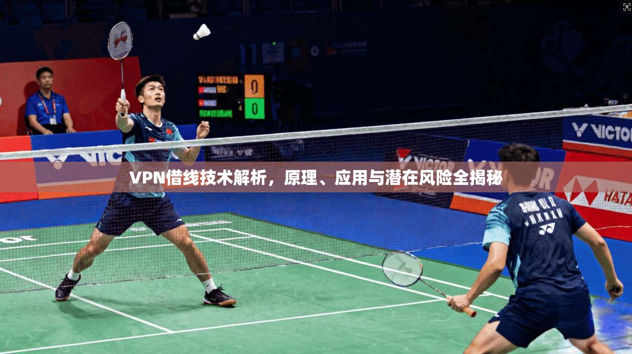 VPN借线技术解析，原理、应用与潜在风险全揭秘