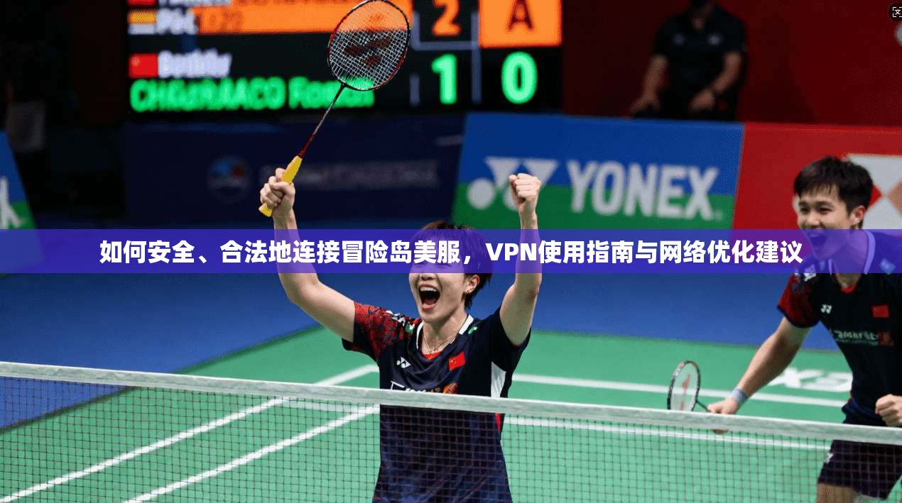 如何安全、合法地连接冒险岛美服,VPN使用指南与网络优化建议