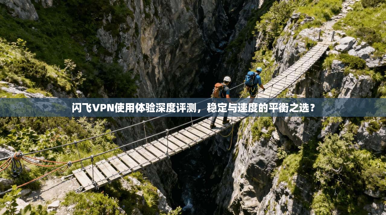 闪飞VPN使用体验深度评测,稳定与速度的平衡之选? 第1张 闪飞VPN使用体验深度评测,稳定与速度的平衡之选? 第1张