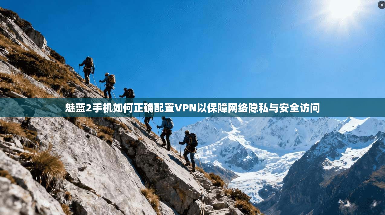魅蓝2手机如何正确配置VPN以保障网络隐私与安全访问  第1张