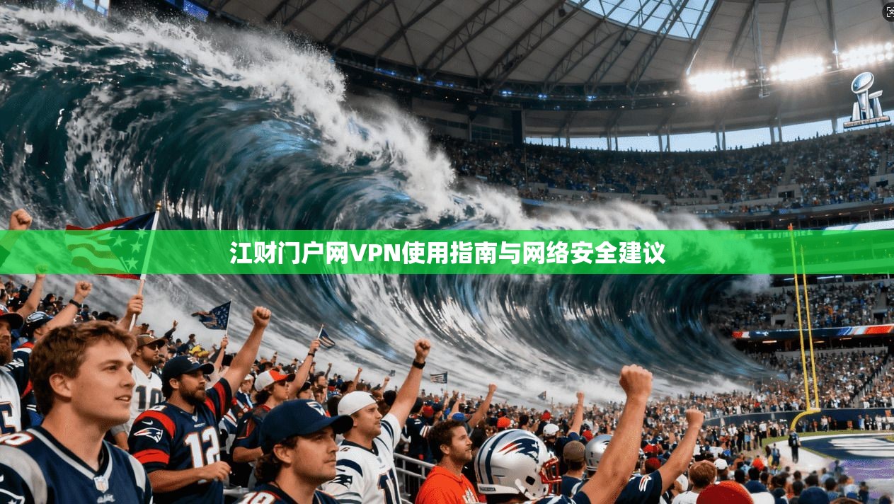 江财门户网VPN使用指南与网络安全建议 第1张 江财门户网VPN使用指南与网络安全建议 第1张