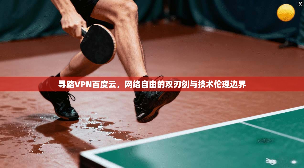 寻路VPN百度云，网络自由的双刃剑与技术伦理边界  第1张