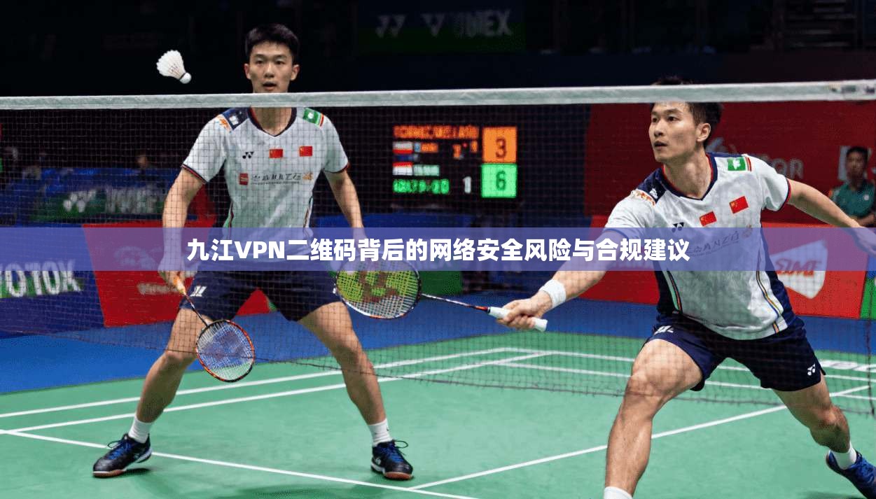 九江VPN二维码背后的网络安全风险与合规建议