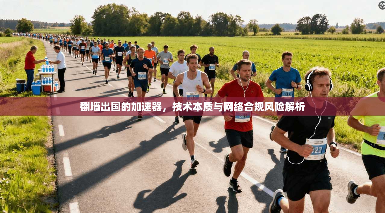 翻墙出国的加速器,技术本质与网络合规风险解析