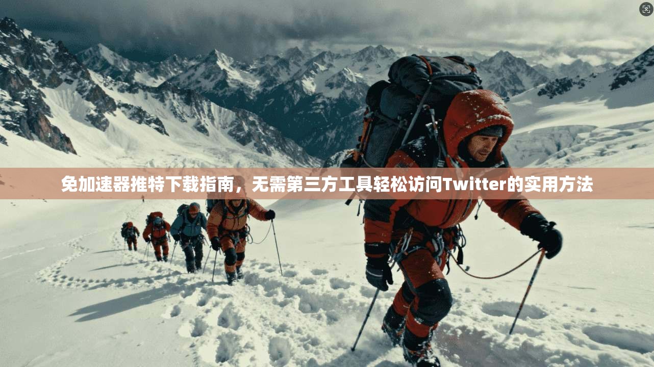 免加速器推特下载指南,无需第三方工具轻松访问Twitter的实用方法