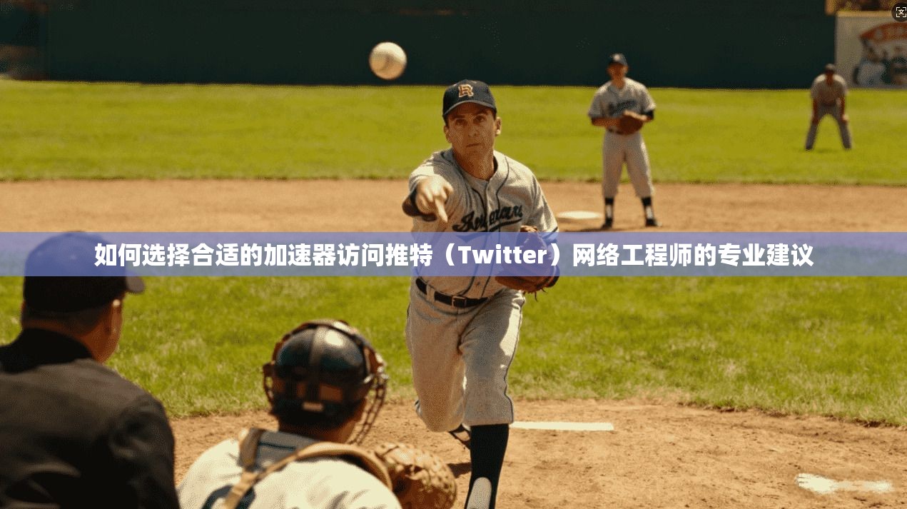 如何选择合适的加速器访问推特(Twitter)网络工程师的专业建议