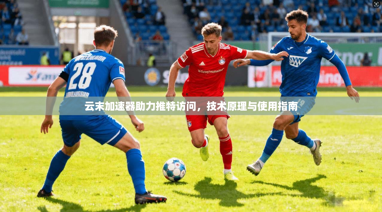 云末加速器助力推特访问，技术原理与使用指南