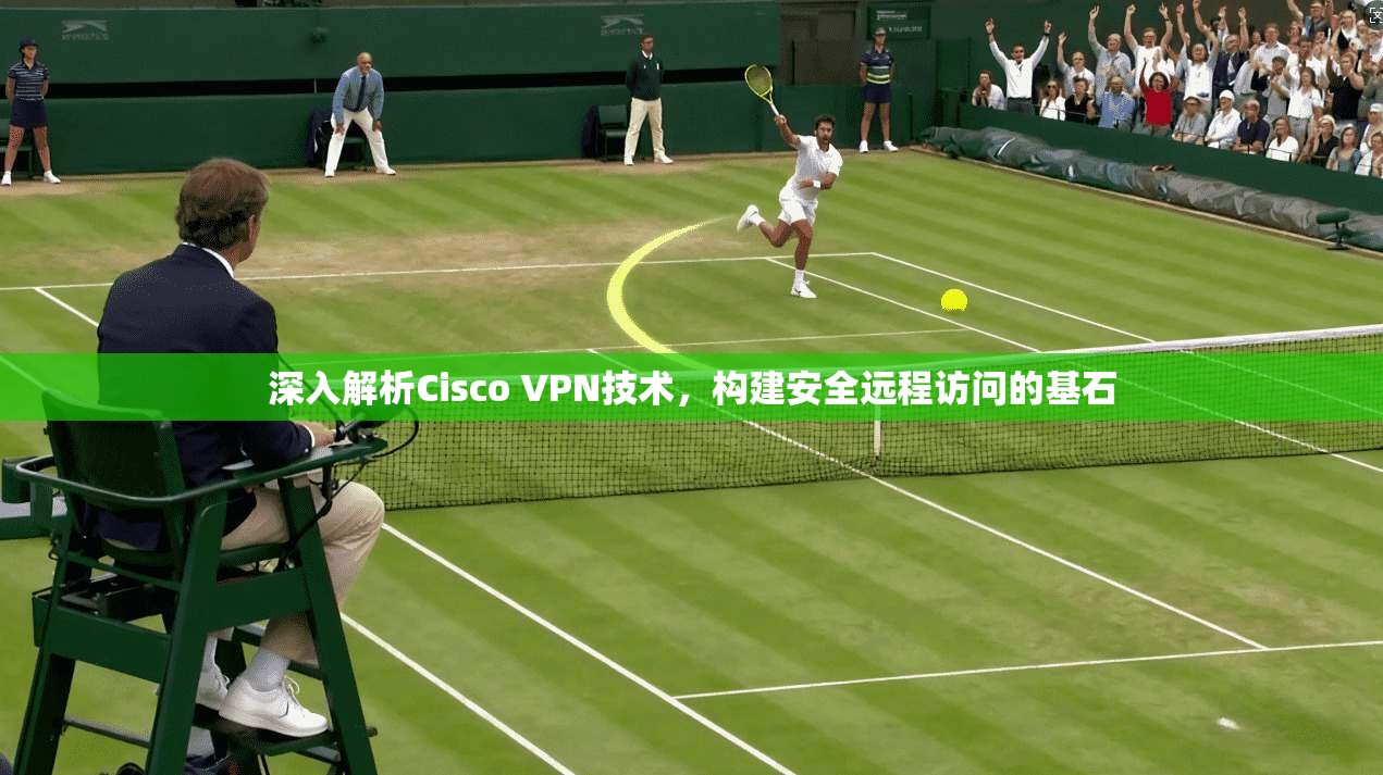 深入解析Cisco VPN技术，构建安全远程访问的基石