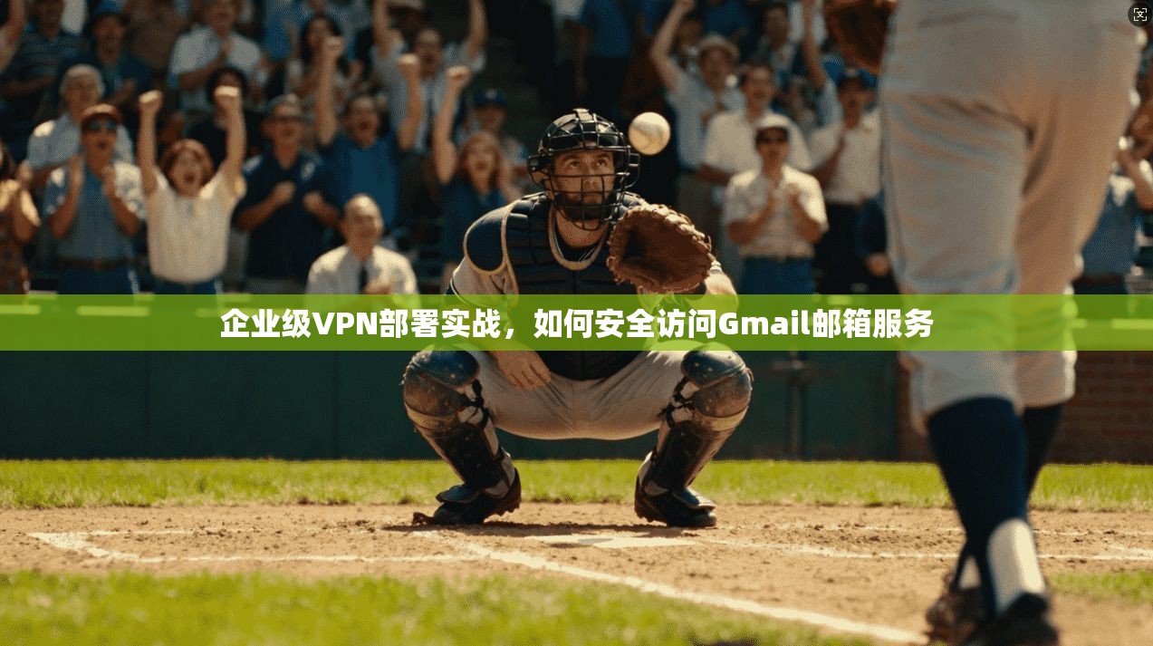 企业级VPN部署实战，如何安全访问Gmail邮箱服务