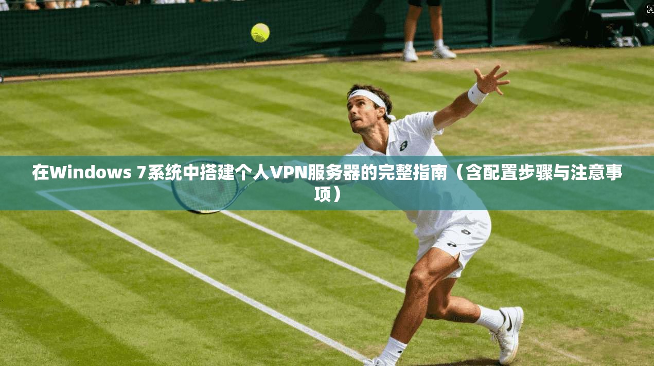 在Windows 7系统中搭建个人VPN服务器的完整指南(含配置步骤与注意事项)