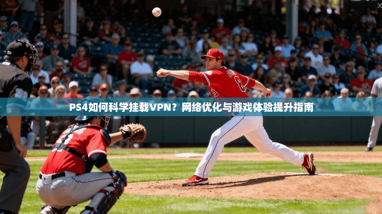 PS4如何科学挂载VPN？网络优化与游戏体验提升指南