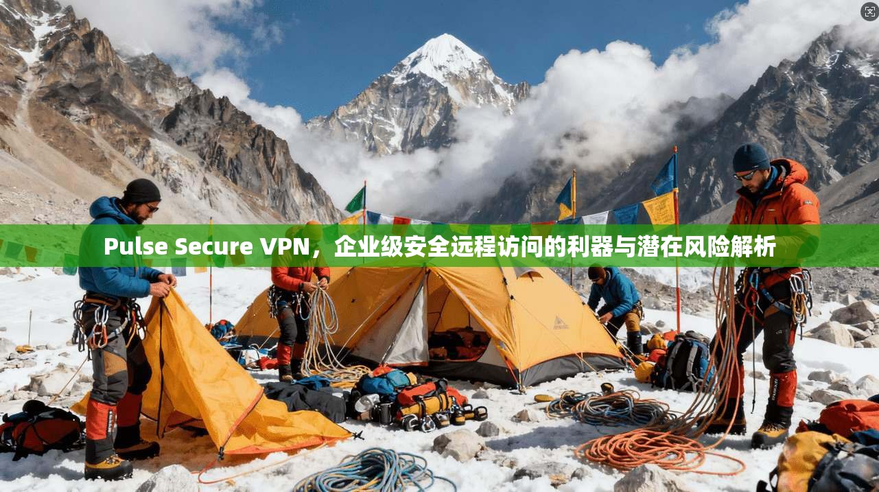 Pulse Secure VPN，企业级安全远程访问的利器与潜在风险解析
