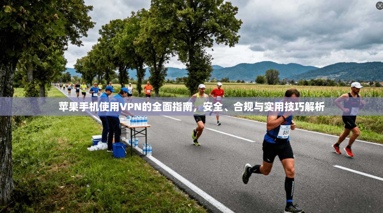 苹果手机使用VPN的全面指南，安全、合规与实用技巧解析