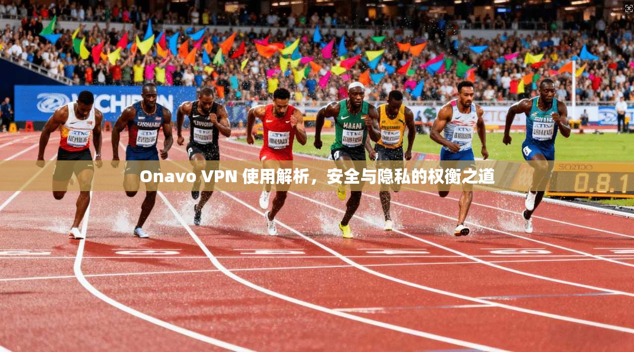 Onavo VPN 使用解析，安全与隐私的权衡之道