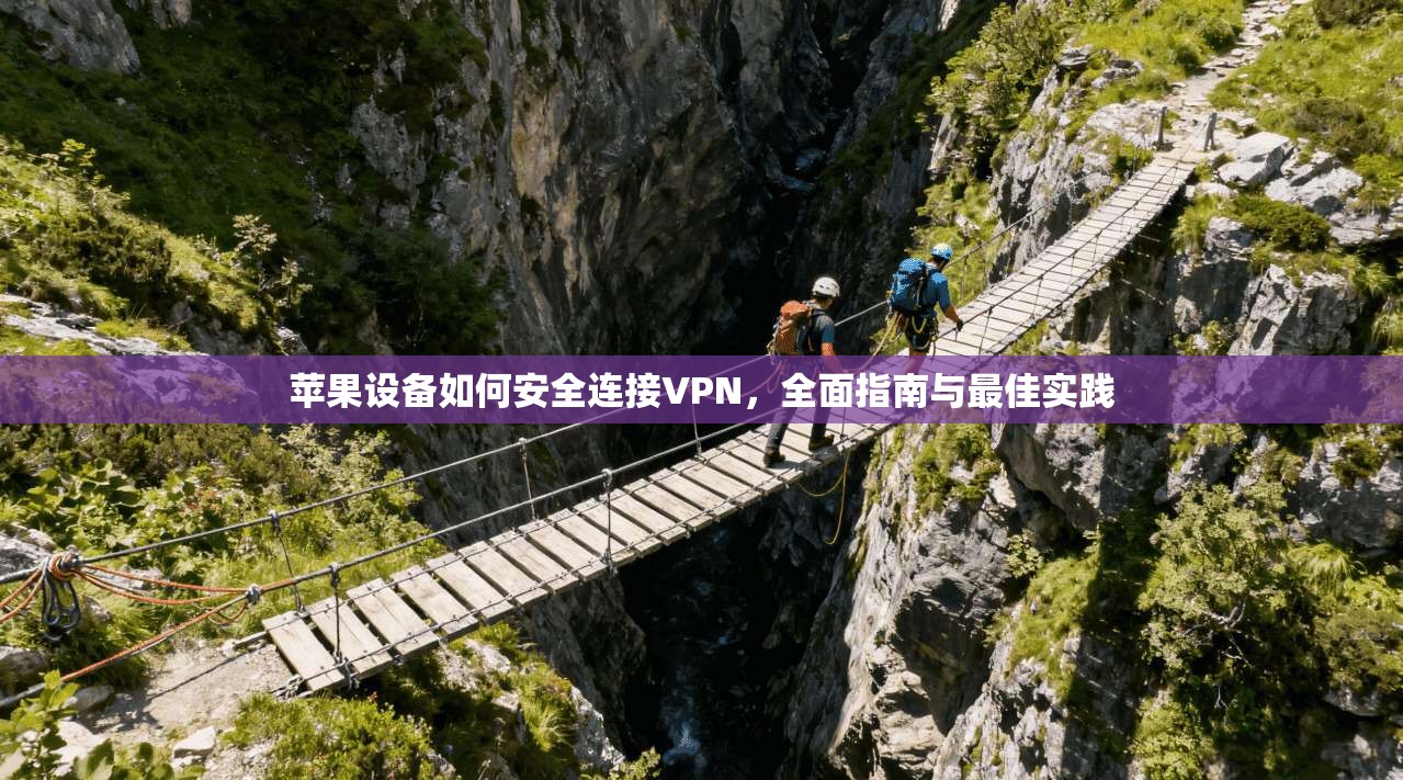 苹果设备如何安全连接VPN，全面指南与最佳实践