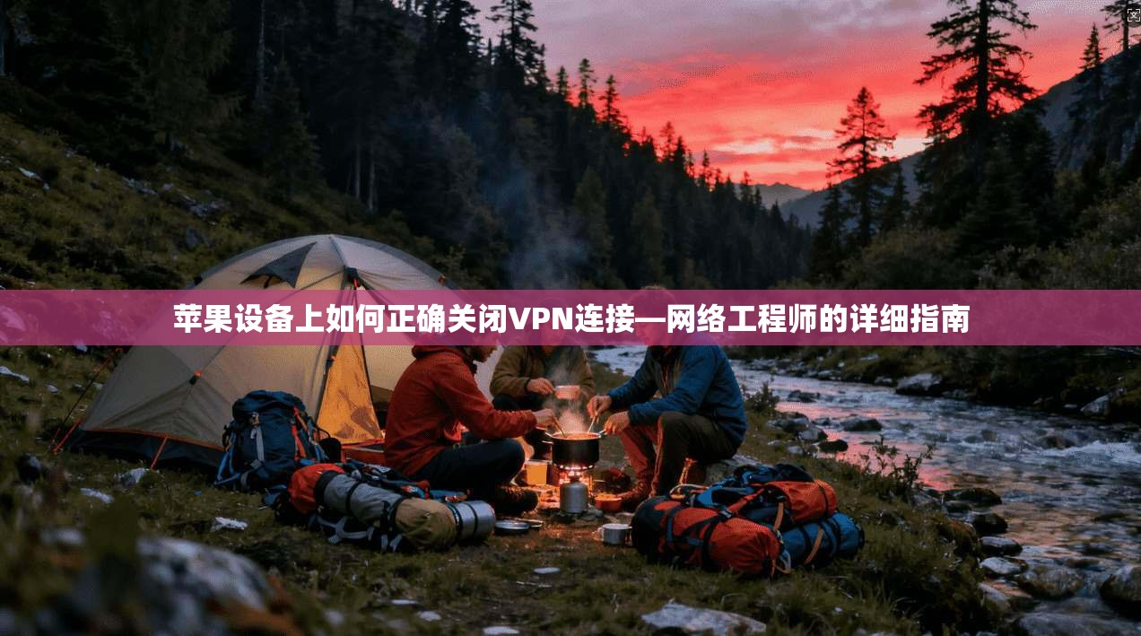 苹果设备上如何正确关闭VPN连接—网络工程师的详细指南