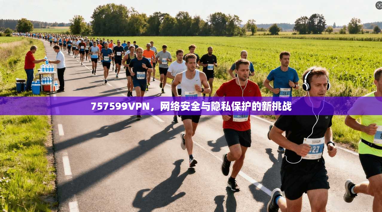 757599VPN，网络安全与隐私保护的新挑战