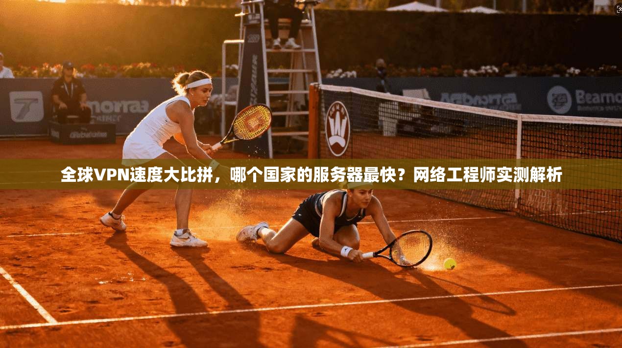 全球VPN速度大比拼，哪个国家的服务器最快？网络工程师实测解析
