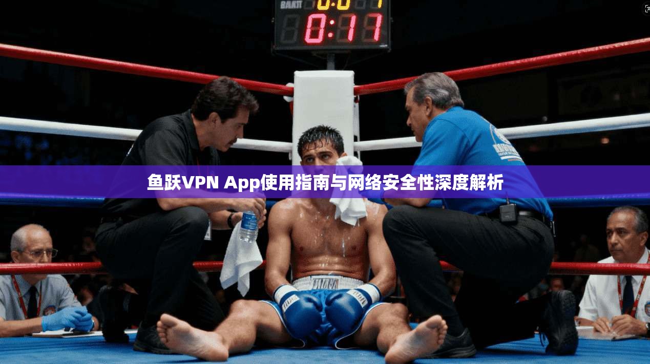 鱼跃VPN App使用指南与网络安全性深度解析  第1张