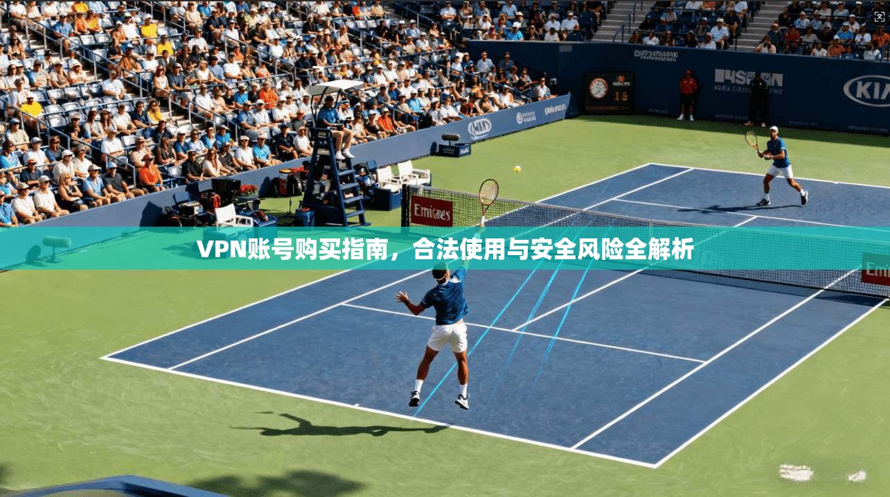 VPN账号购买指南，合法使用与安全风险全解析  第1张