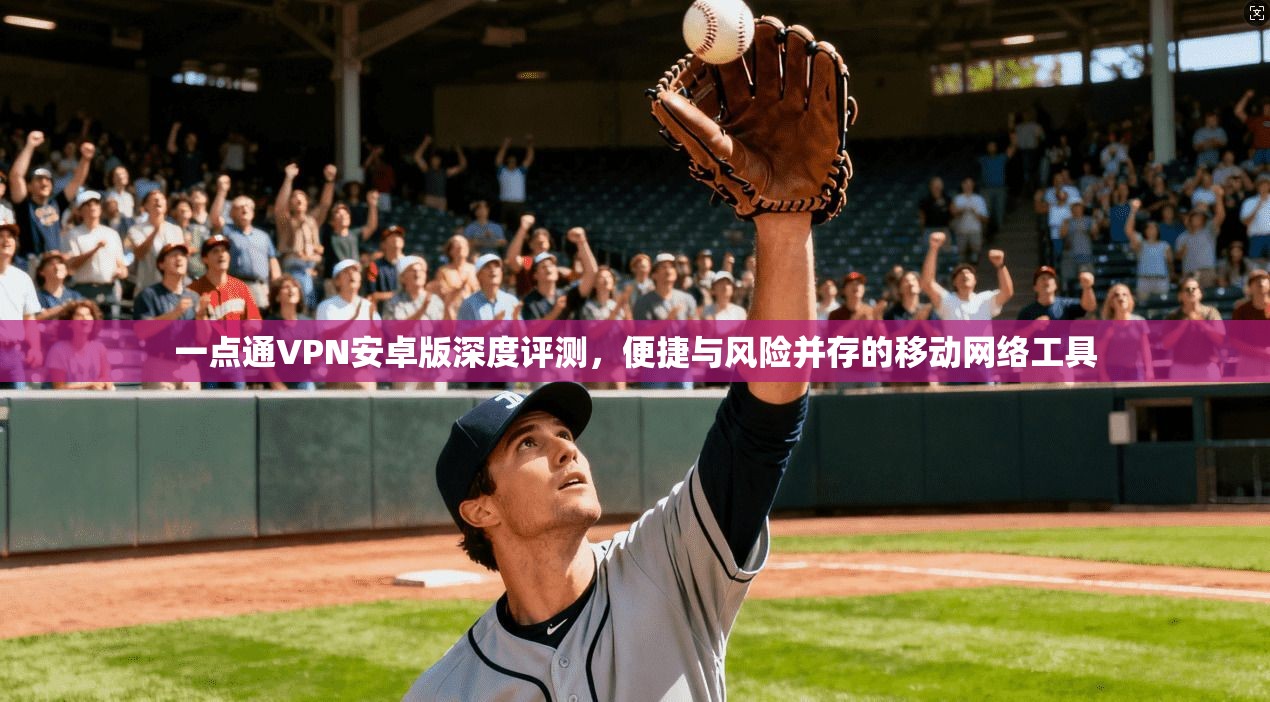 一点通VPN安卓版深度评测，便捷与风险并存的移动网络工具  第1张