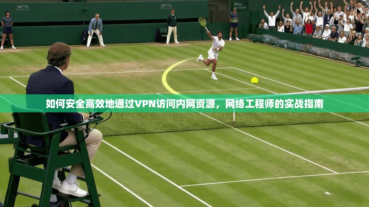 如何安全高效地通过VPN访问内网资源，网络工程师的实战指南  第1张
