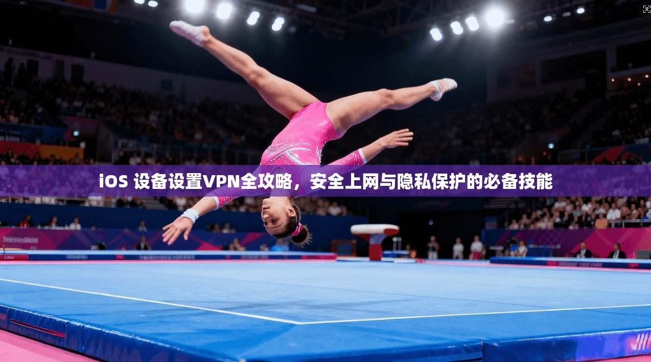 iOS 设备设置VPN全攻略，安全上网与隐私保护的必备技能  第1张