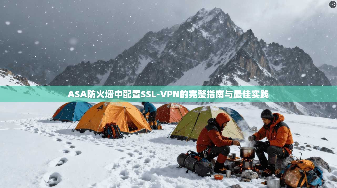 ASA防火墙中配置SSL-VPN的完整指南与最佳实践  第1张