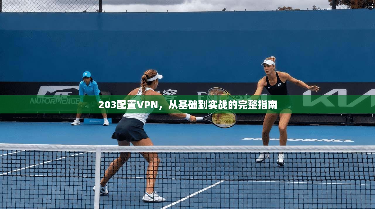 203配置VPN，从基础到实战的完整指南  第1张