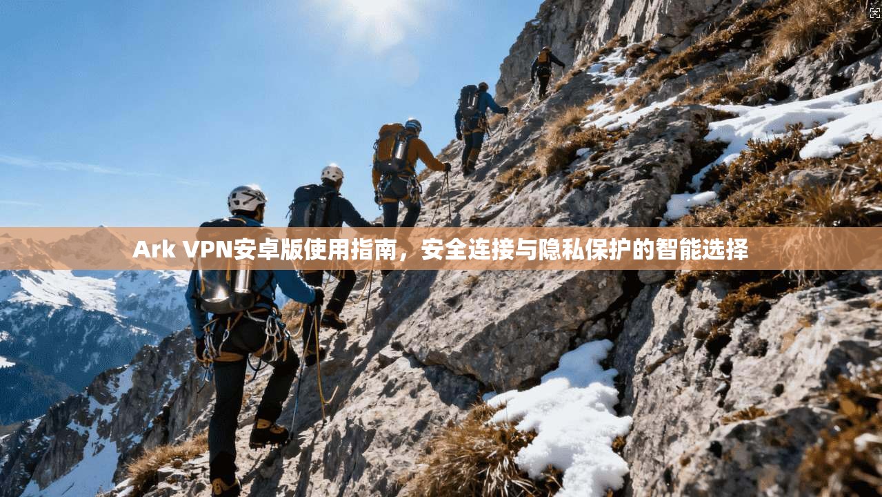 Ark VPN安卓版使用指南，安全连接与隐私保护的智能选择  第1张