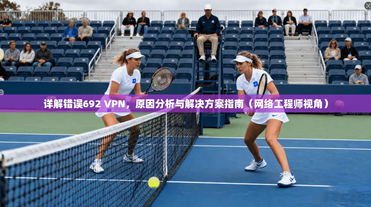 详解错误692 VPN，原因分析与解决方案指南（网络工程师视角）  第1张