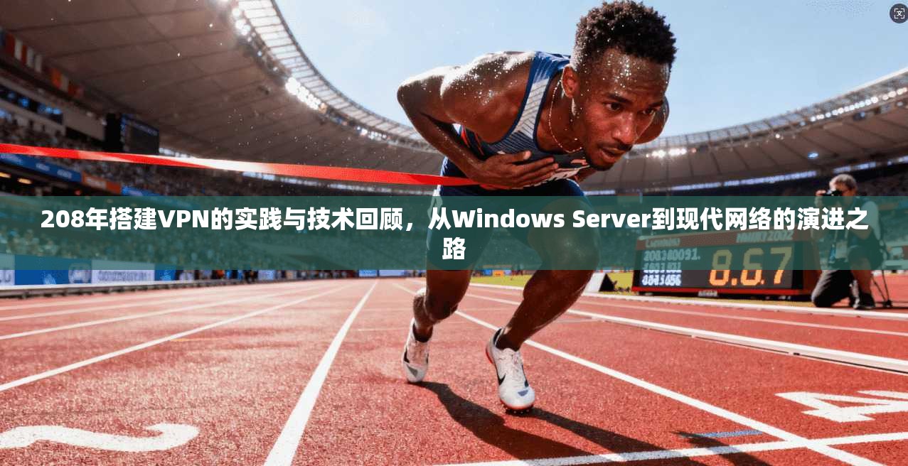 208年搭建VPN的实践与技术回顾，从Windows Server到现代网络的演进之路