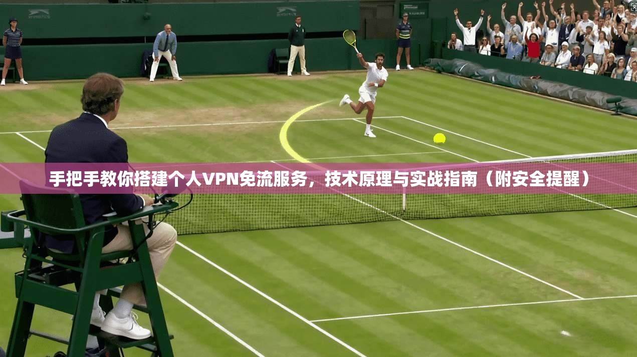 手把手教你搭建个人VPN免流服务，技术原理与实战指南（附安全提醒）