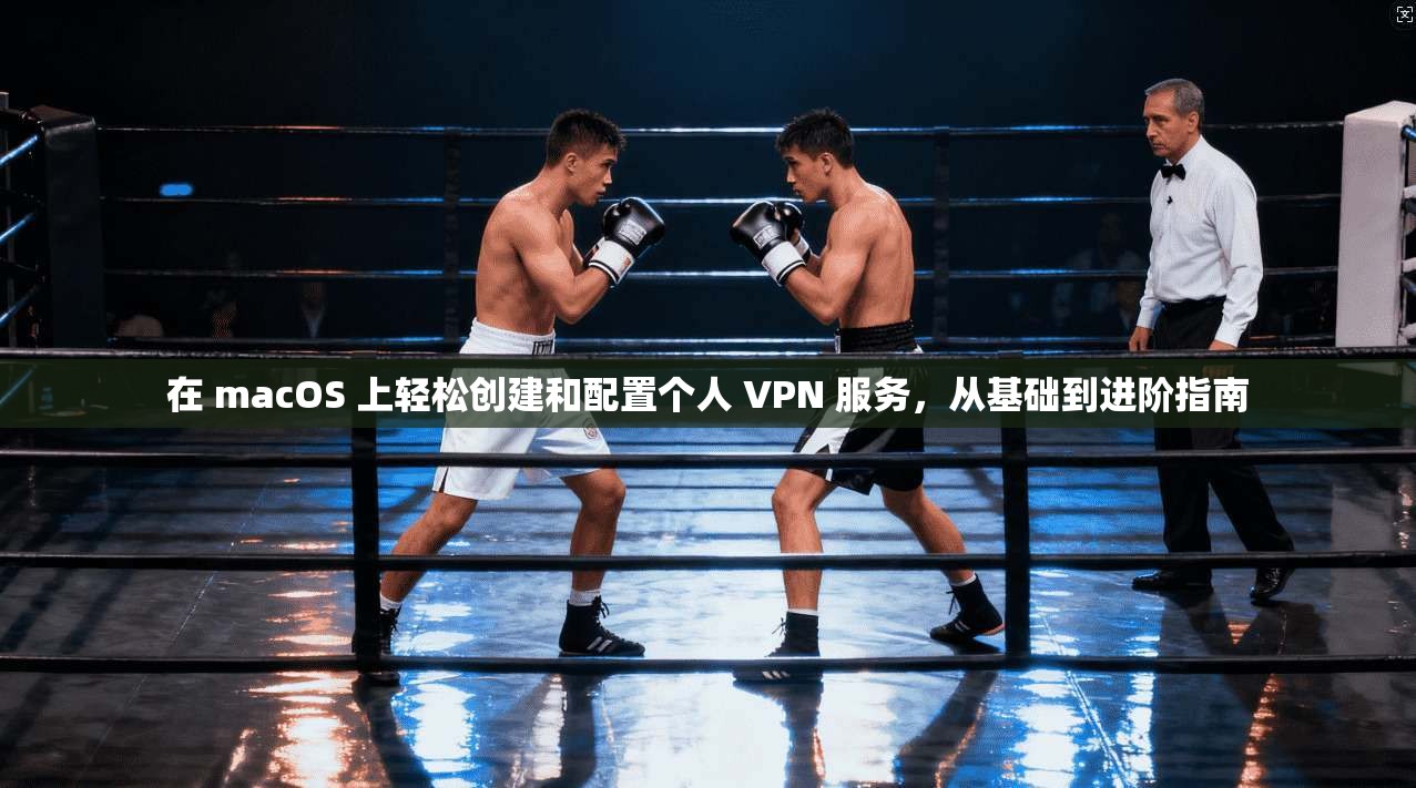 在 macOS 上轻松创建和配置个人 VPN 服务，从基础到进阶指南  第1张