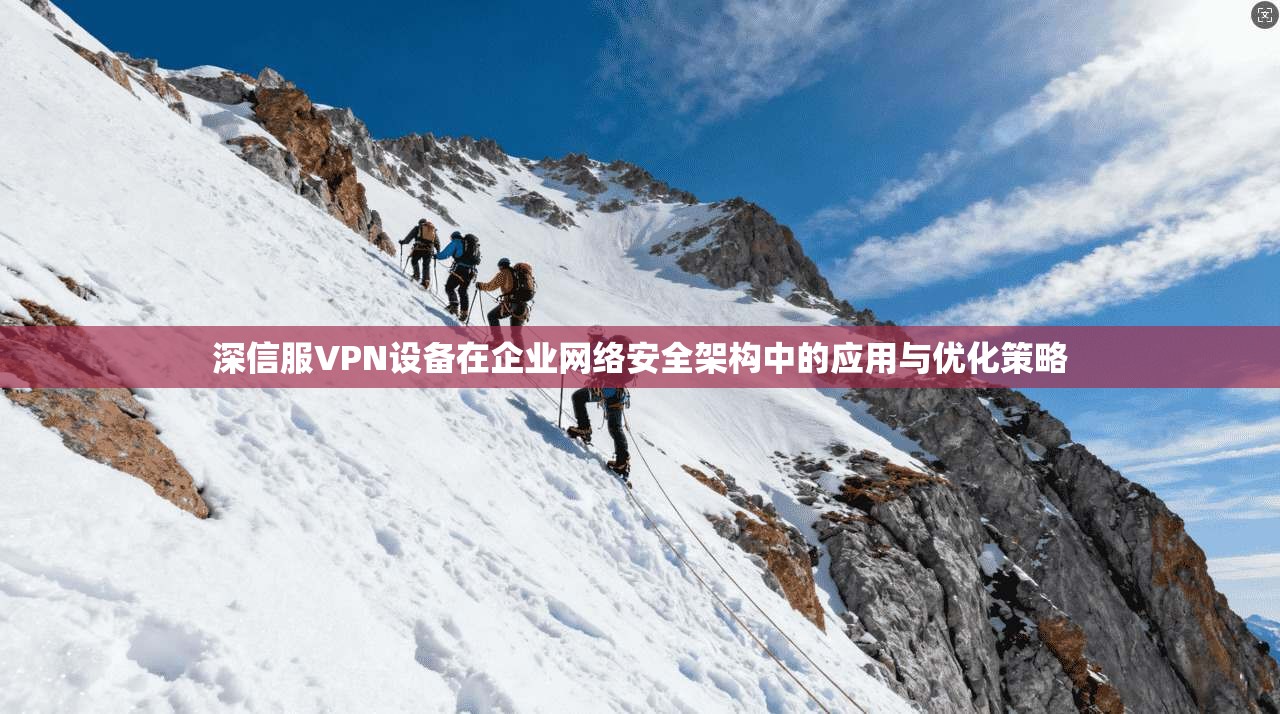 深信服VPN设备在企业网络安全架构中的应用与优化策略  第1张