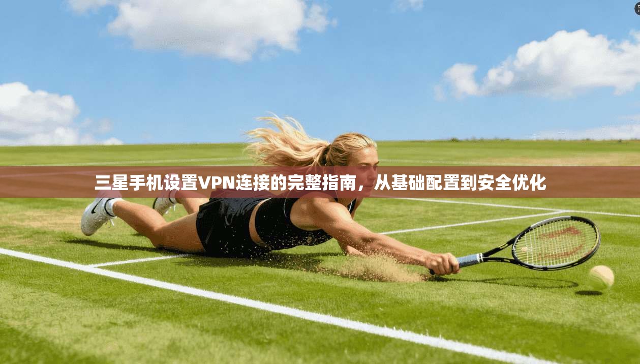 三星手机设置VPN连接的完整指南，从基础配置到安全优化  第1张