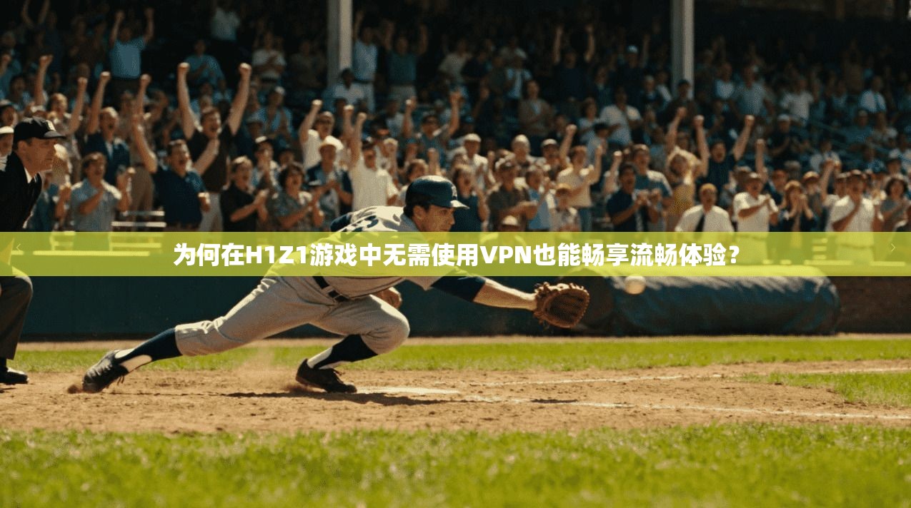 为何在H1Z1游戏中无需使用VPN也能畅享流畅体验？