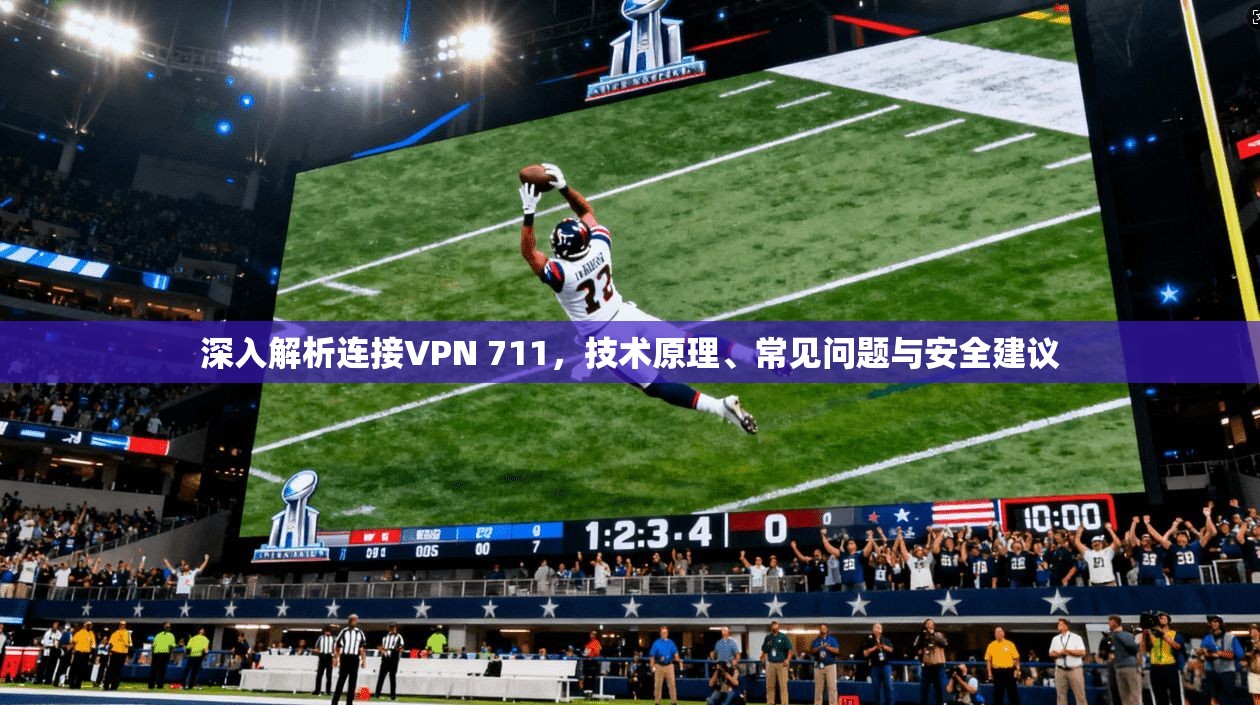 深入解析连接VPN 711，技术原理、常见问题与安全建议