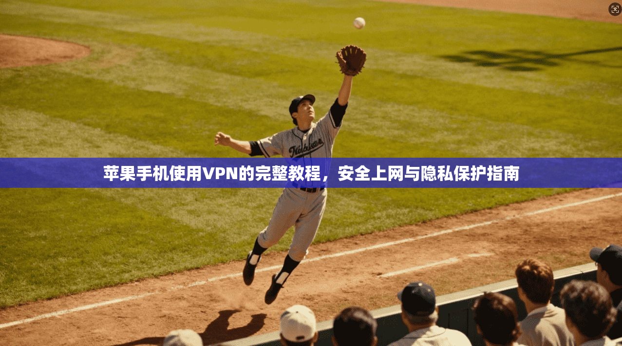 苹果手机使用VPN的完整教程,安全上网与隐私保护指南 第1张 苹果手机使用VPN的完整教程,安全上网与隐私保护指南 第1张