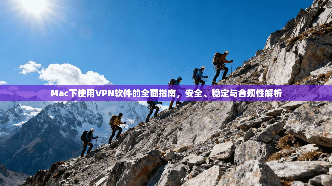 Mac下使用VPN软件的全面指南，安全、稳定与合规性解析